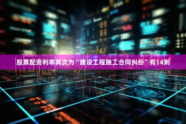 股票配资利率其次为“建设工程施工合同纠纷”有14则