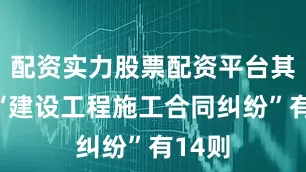 配资实力股票配资平台其次为“建设工程施工合同纠纷”有14则