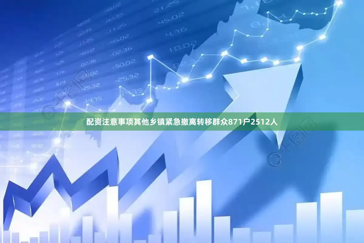 配资注意事项其他乡镇紧急撤离转移群众871户2512人