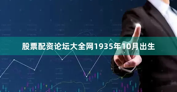 股票配资论坛大全网1935年10月出生