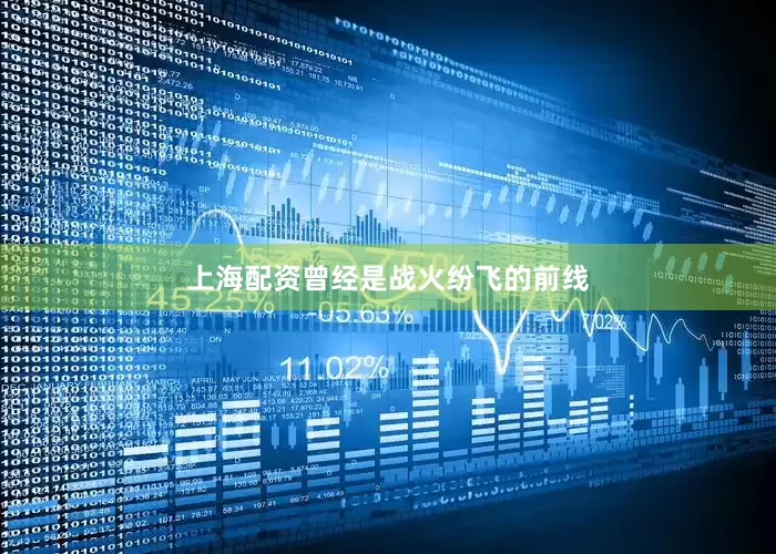 上海配资曾经是战火纷飞的前线