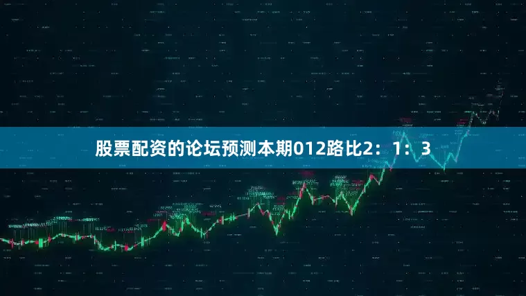 股票配资的论坛预测本期012路比2：1：3