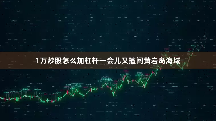 1万炒股怎么加杠杆一会儿又擅闯黄岩岛海域