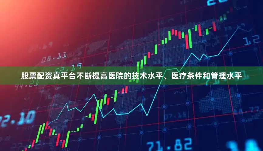 股票配资真平台不断提高医院的技术水平、医疗条件和管理水平