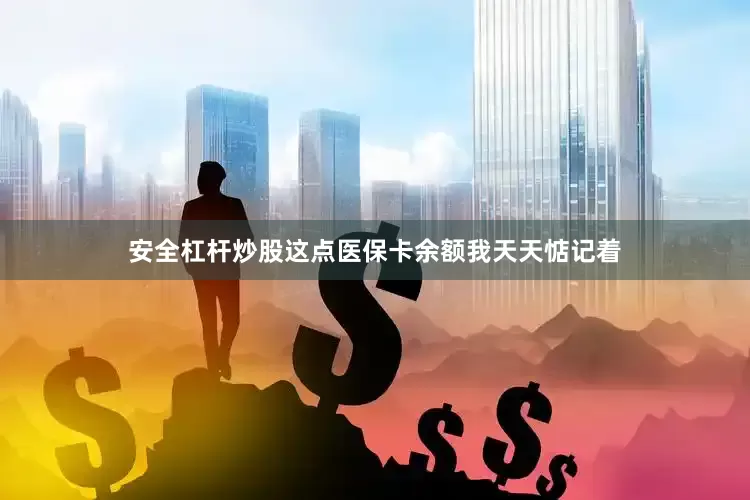 安全杠杆炒股这点医保卡余额我天天惦记着