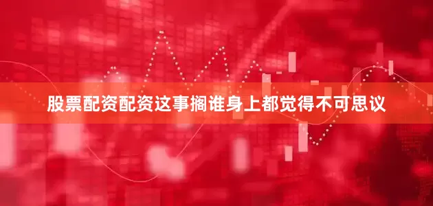 股票配资配资这事搁谁身上都觉得不可思议