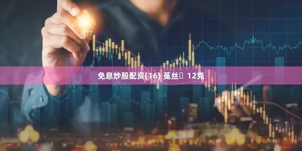 免息炒股配资(16) 菟丝⼦12克