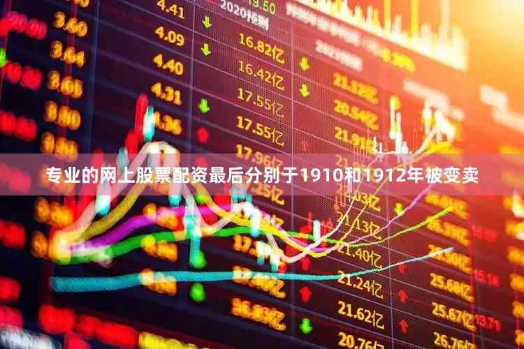 专业的网上股票配资最后分别于1910和1912年被变卖
