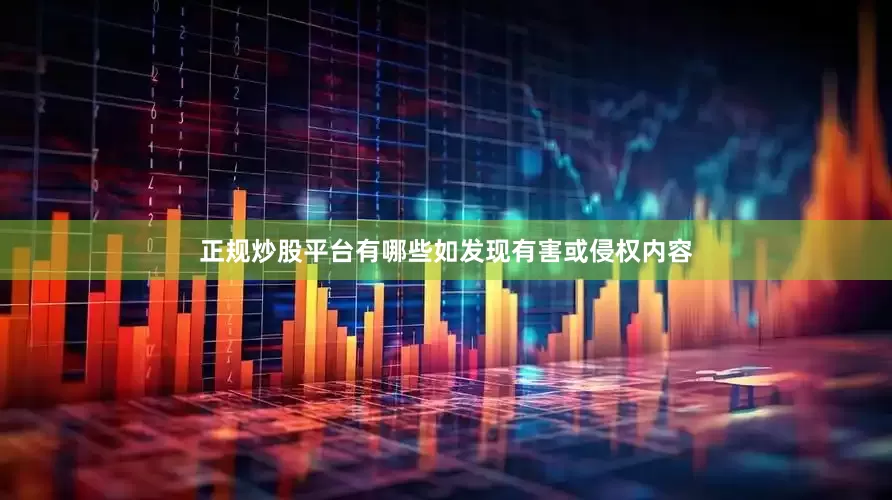 正规炒股平台有哪些如发现有害或侵权内容